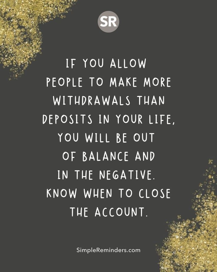 a quote that says, if you allow people to make more withdrawals than deposit in your life