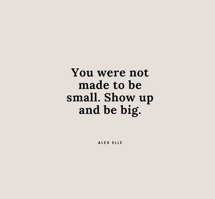 the quote you were not made to be small show up and be big