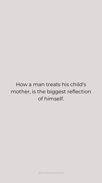 a quote on motherhood that reads how a man treats his child's mother, is the biggest reflection of himself