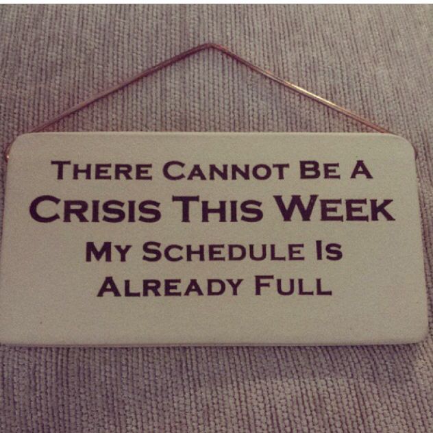 a sign that says, there cannot be a crisis this week my schedule is already full