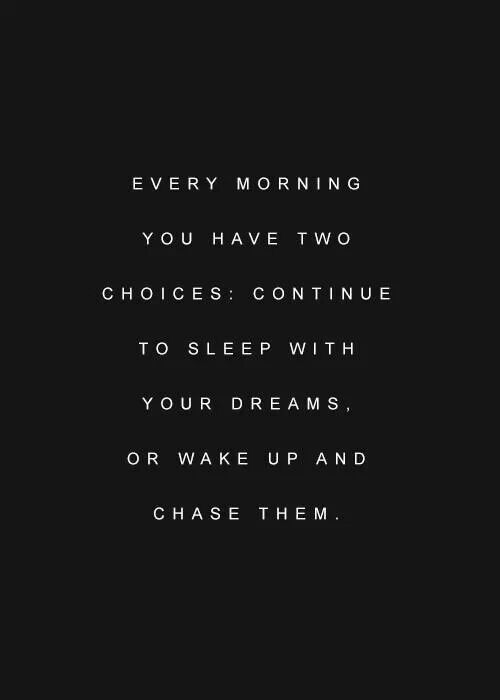 a black and white photo with the words every morning you have two choices continue to sleep with your dreams, or wake up and chase them