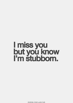 the words i miss you but you know i'm stubborn