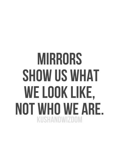 a quote that says mirrors show us what we look like, not who we are