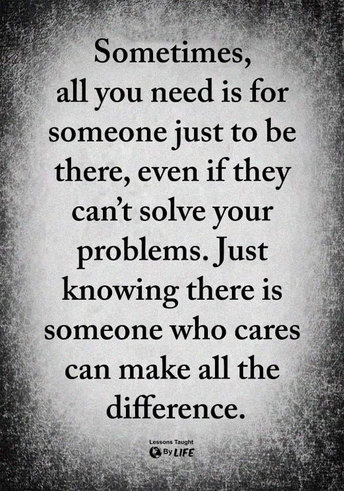 a quote that says sometimes, all you need is for someone just to be there, even if they can't solve your problems