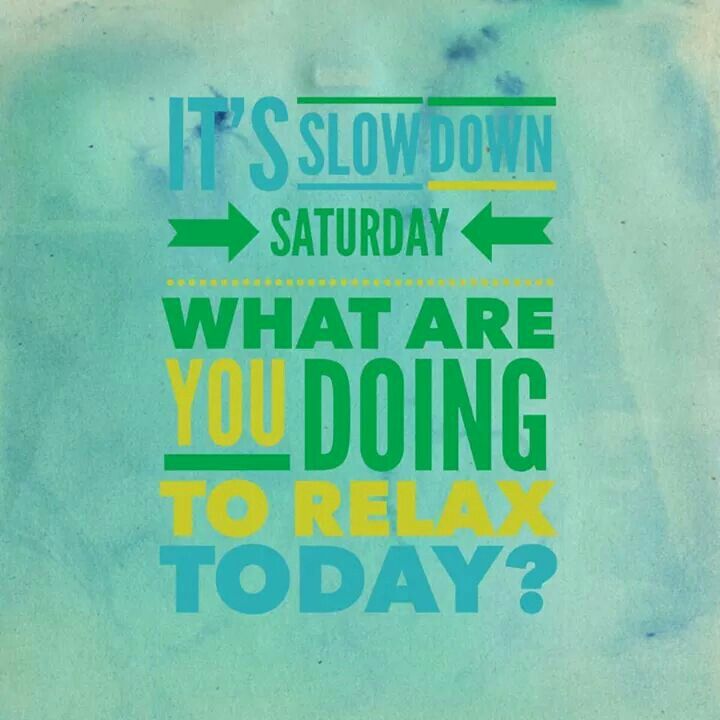 there is a sign that says it's slow down saturday what are you doing to relax today?