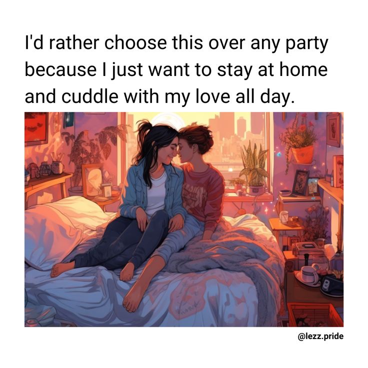 two people sitting on a bed with the caption i'd rather choose this over any party because i just want to stay at home and cuddle with my love all day