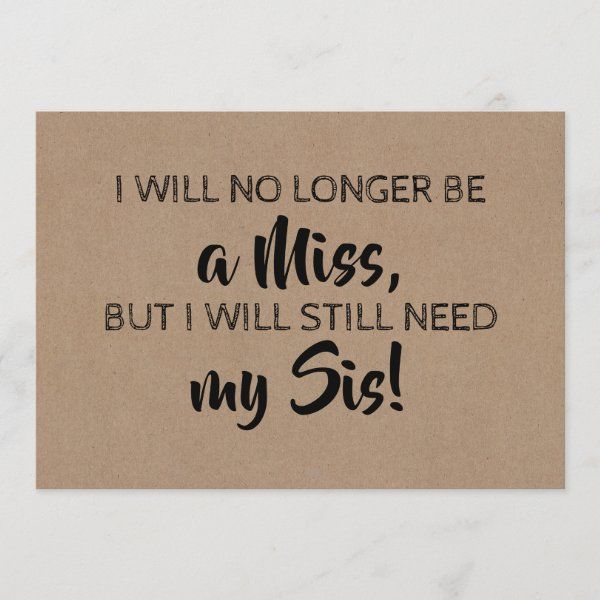 a card with the words i will no longer be a miss, but i will still need my sis