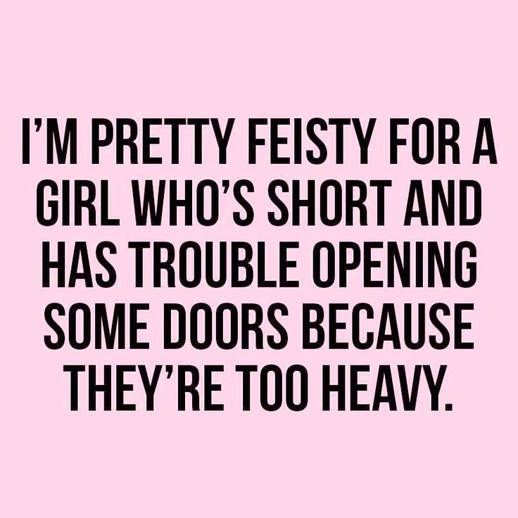 a quote that says i'm pretty feisty for a girl who's short and has trouble opening some doors because they're too heavy