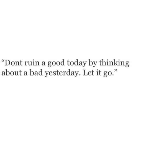 a quote that reads, don't run a good today by thinking about a bad yesterday let it go