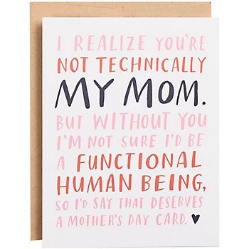 a card that says, i really love you not technically my mom but without you i'm not sure i'd be a functional human being