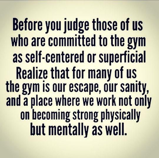 a quote that says before you judge those of us who are commited to the gym as self - centered or superficial