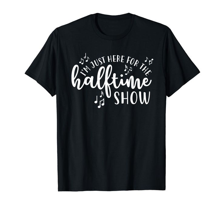 a black t - shirt that says, i'm just here for the half time show