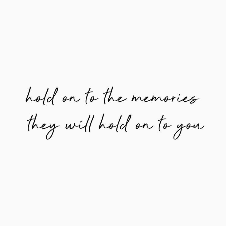 the words hold on to the memories they will hold on to you