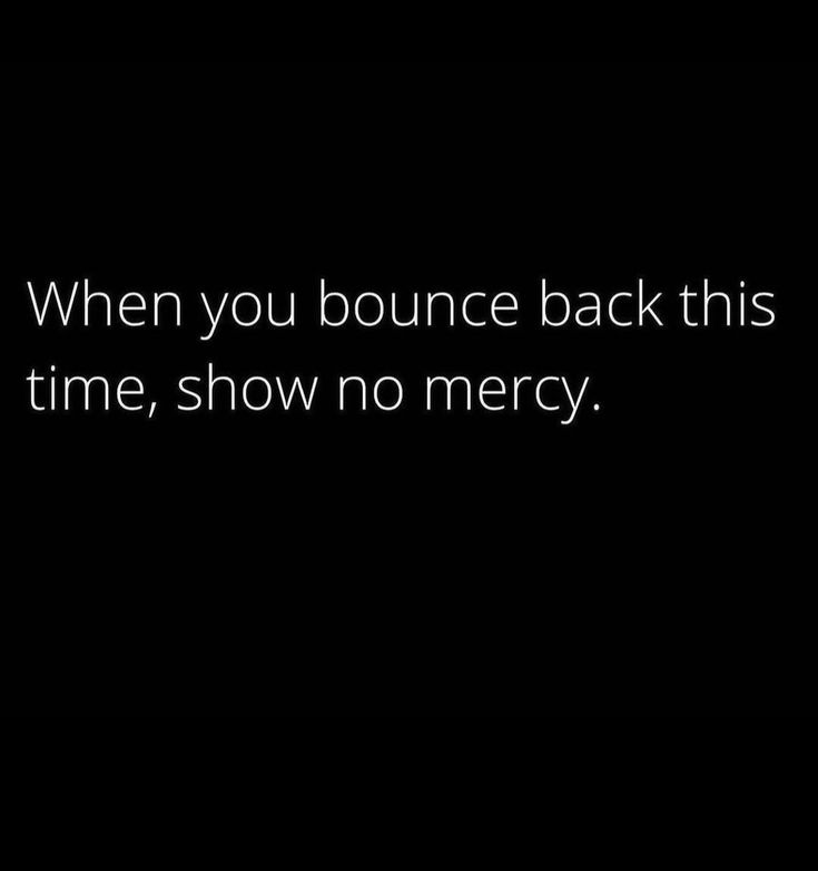 a black background with the words when you bounce back this time, show no mercy