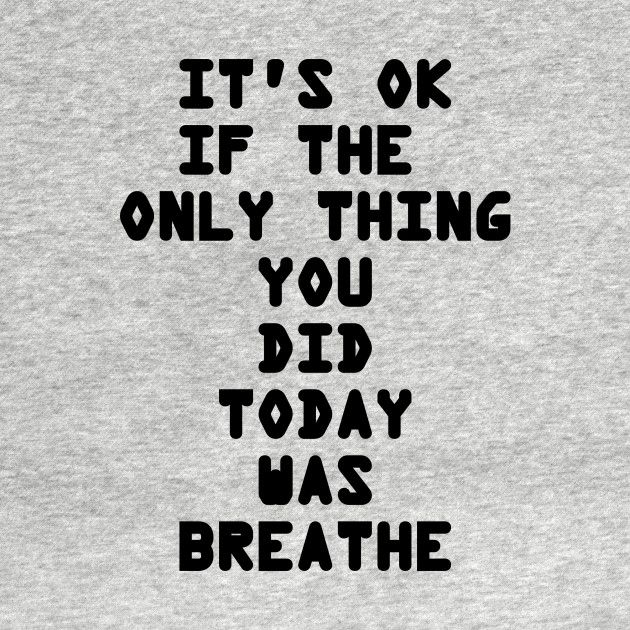 it's ok if the only thing you did today was breathe