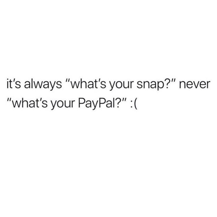 the text reads, it's always whats your snap? never what's your pay pap?