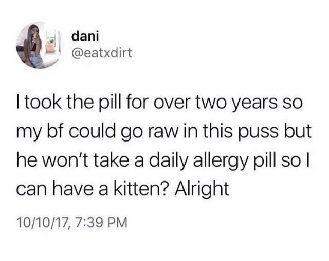 a tweet that reads, i took the pill for over two years so my bf could go raw in this piss but he won't take a daily allergy