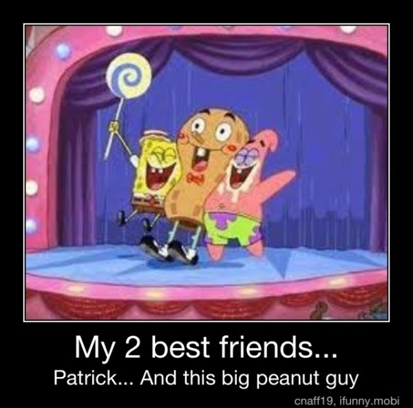 cartoon characters on stage with caption saying my 2 best friends patrick and his big peanut guy