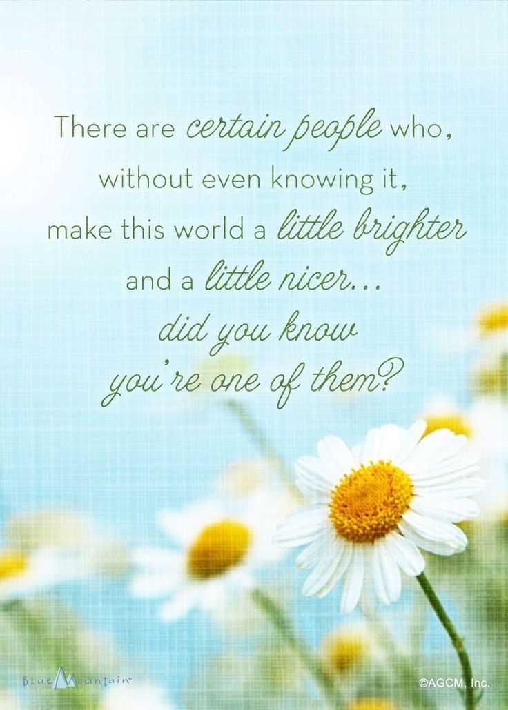 there are certain people who without even known it make this world a little brighter and a little nicer, did you know?