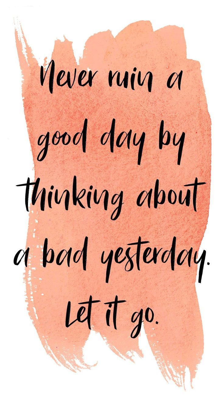 a quote that says never win a good day by thinking about a bad yesterday let it go