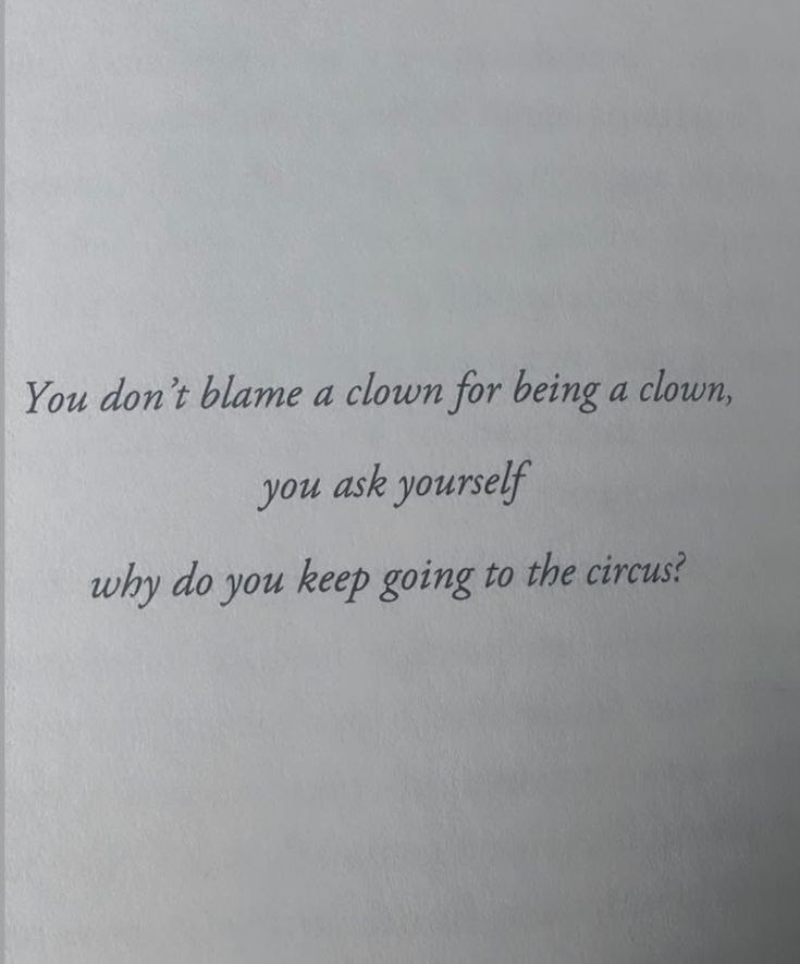 an open book with the words you don't blame a clown for being a clown, you ask yourself why do you keep going to the circus?