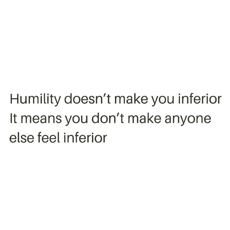 the words humility doesn't make you inferior it means you don't make anyone else feel inferior