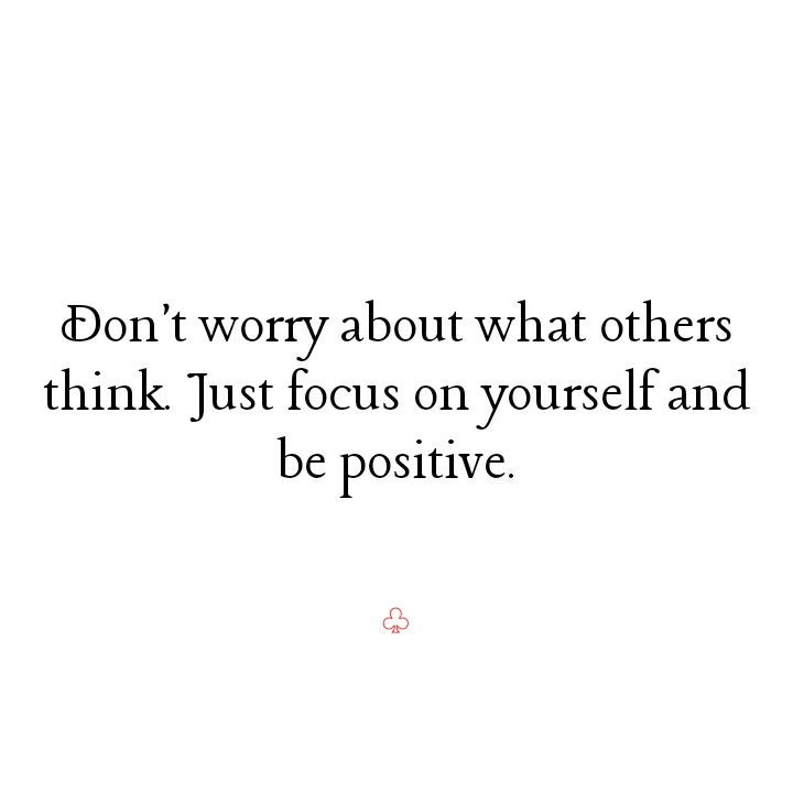 the words don't worry about what others think just focus on yourself and be positive