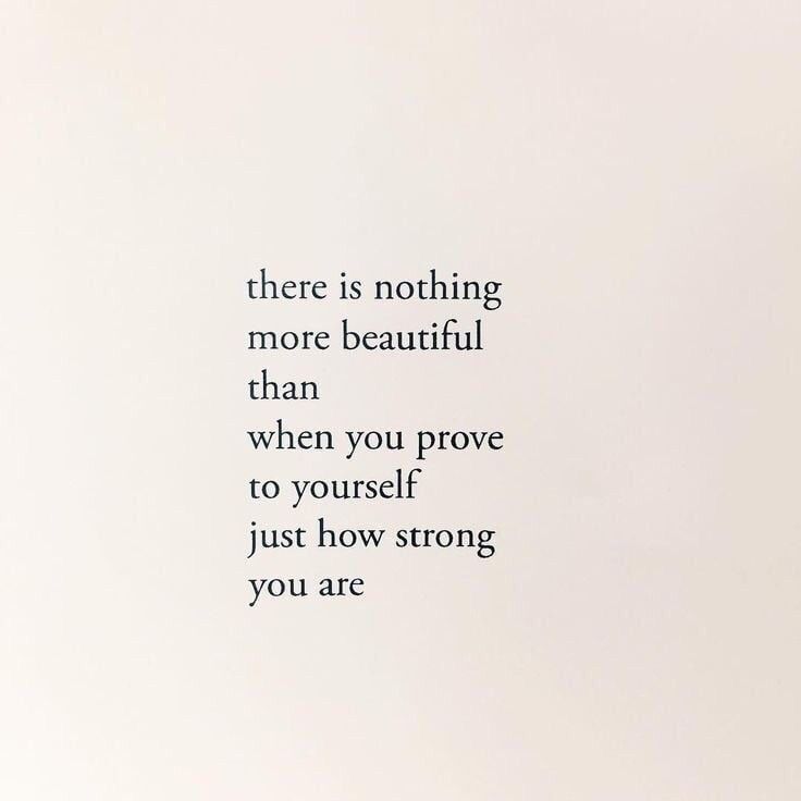 there is nothing more beautiful than when you prove to yourself just how strong you are