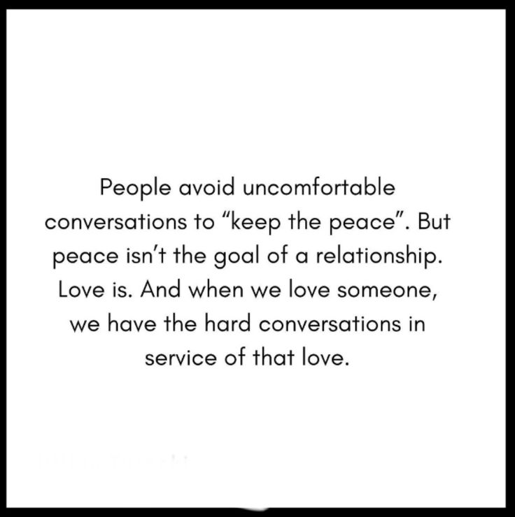 a quote that reads people avoid uncomfortableable conversations to keep the peace but peace isn't the goal of a relationship love is and when we love someone, we have the hard