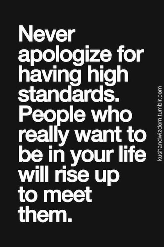 a black and white quote with the words never apoloize for having high standards people who really want to be in your life will rise up to meet them