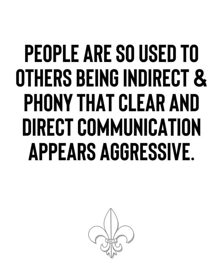 people are so used to others being indirect & phony that clear and direct communication appears aggressive