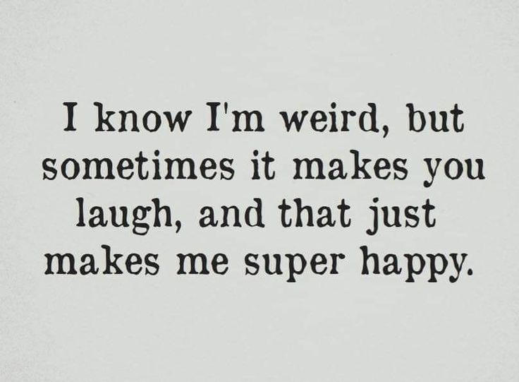 a quote that reads i know i'm weird, but sometimes it makes you laugh, and that just makes me super happy