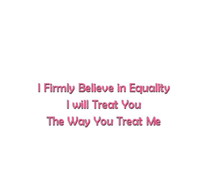 I firmly believe in equality 
I will treat you 
the way you treat me

Love Quotes 
Relationship Goals Quotes 
Couple Goals Quotes 
Equality Quotes 
Equals Quotes 
Strong Woman Quotes 
Independent Woman Quotes 
Expectations Quotes 
Future Goals
Queen Quotes 
Royal love Quotes Equal Give And Take Quotes, Give And Take Quotes, Independent Woman Quotes, Strong Women Quotes Independent, Quotes Strong Woman, Expectations Quotes, Quotes Independent, Quotes Future, Couples Goals Quotes