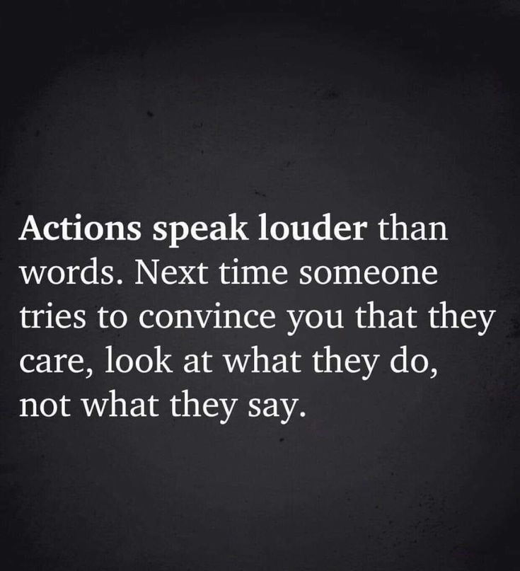 the words actions speak louder than words next time someone tries to convene you that they care, look at what they do, not what they say