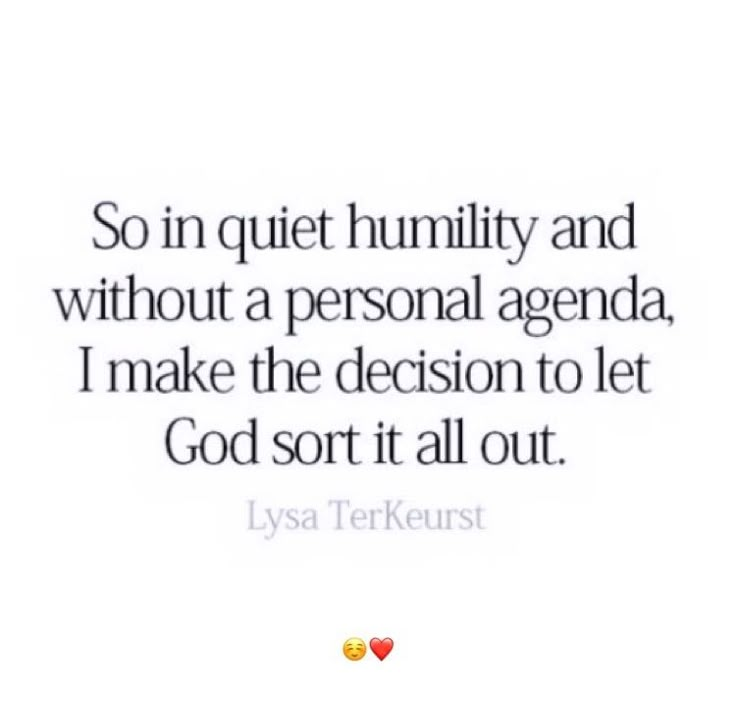 a quote that says, so in quiet humility and without a personal agenda i make the decision to let god sort it all out