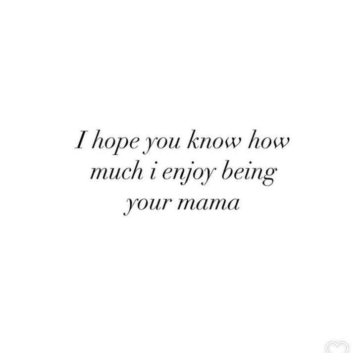 the words i hope you know how much i enjoy being your mama are in black and white