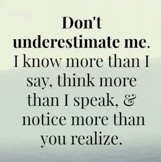 the words don't underestimate me i know more than i say, think more