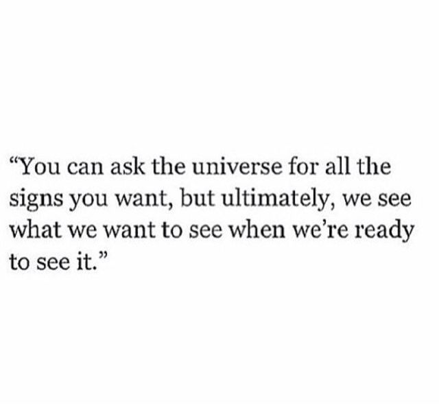 the quote you can ask the universe for all the signs you want, but ultimately, we see what we want to see when we're ready to see it