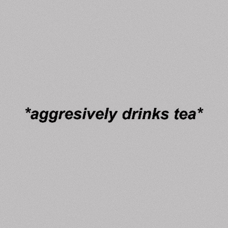 the words'aggressively drinks tea'are written in black on a gray background