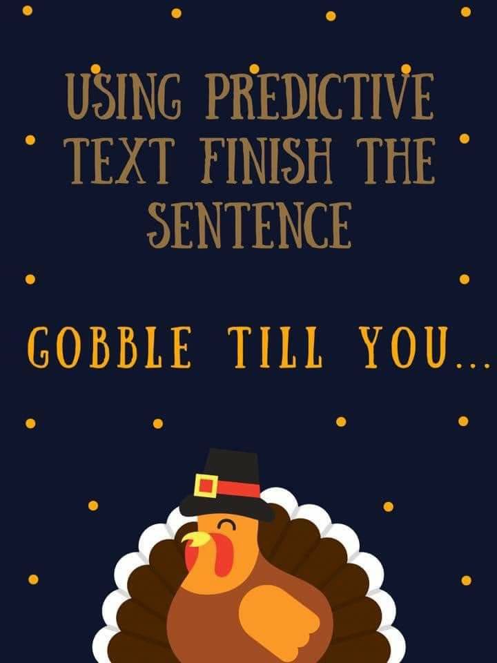 a thanksgiving card with a turkey wearing a top hat and text reading using predictive text finish the sentence gobble til you