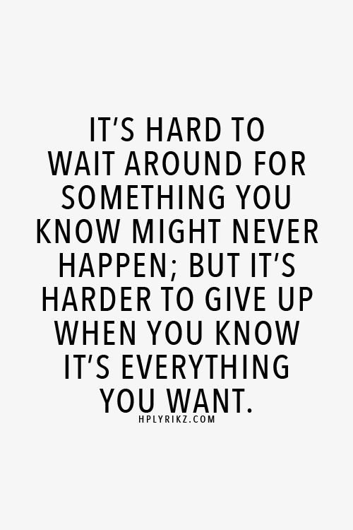 a quote that says it's hard to wait around for something you know might never happen