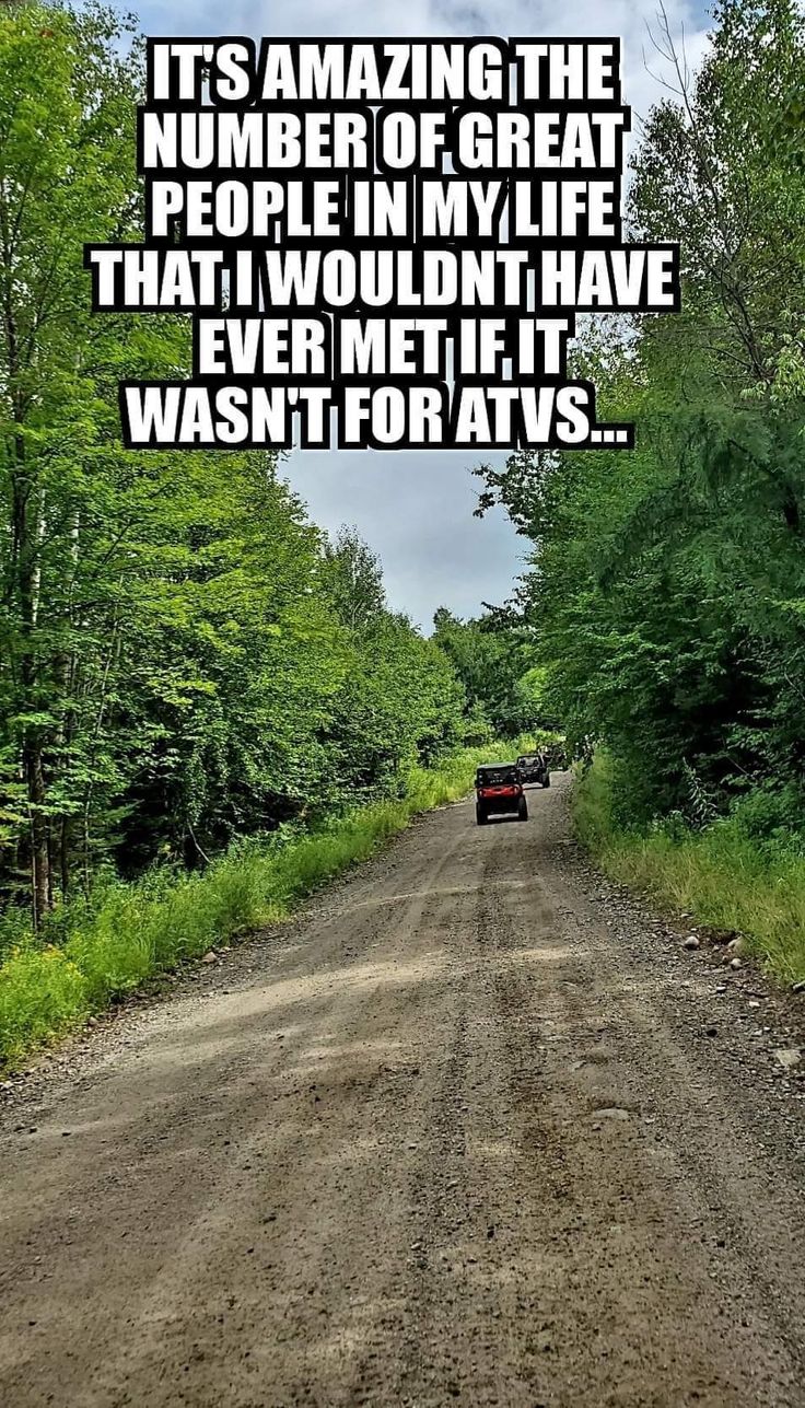 a truck driving down a dirt road in the woods with a caption that reads, it's amazing the number of great people in my life that i wouldn't have ever met if it