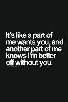 the quote it's like a part of me wants you, and another part of me knows i'm better off without you