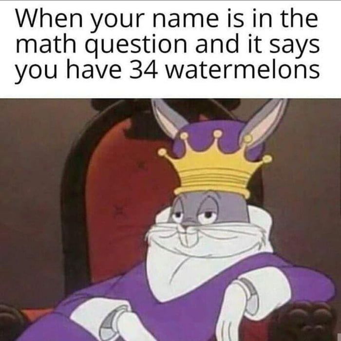 a cartoon character with a crown on his head and text that reads, when your name is in the math question and it says you have 34 watermelons