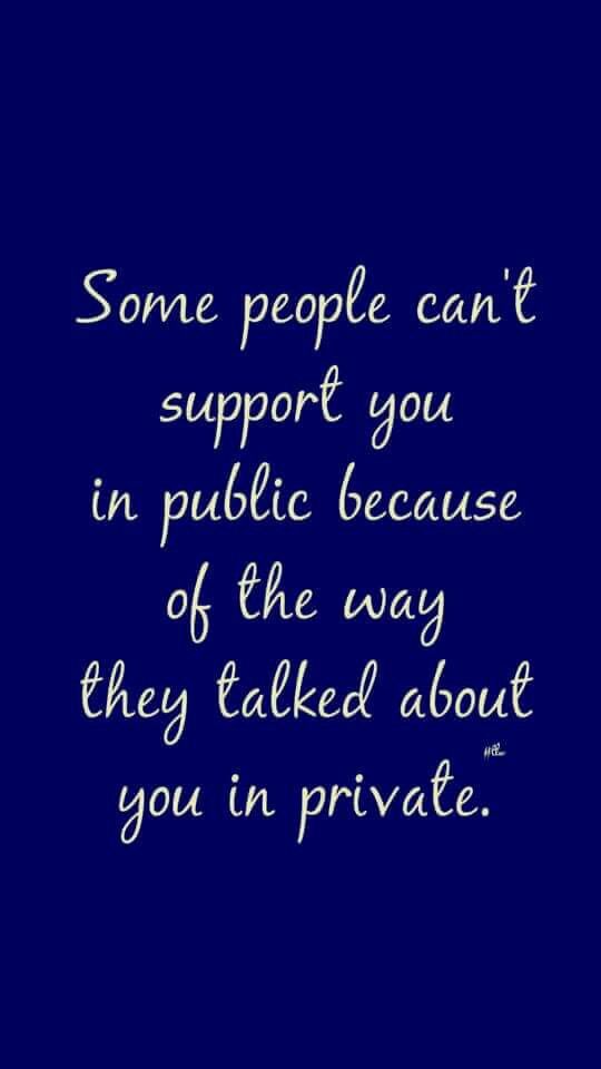 some people can't support you in public because of the way they talked about you in private