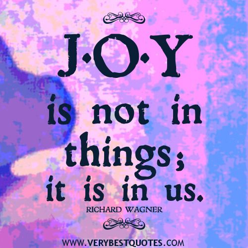 a quote that says joy is not in things it is in us