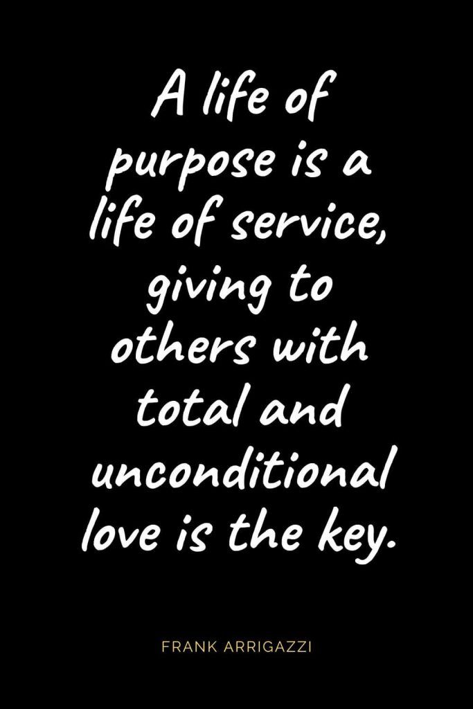 a quote from frank arrigazzi about the life of a purposeless service, giving to others with unconditionalnal love is the key