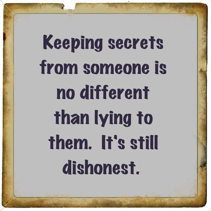 a quote from the famous movie, keeping secrets from someone is no different than living to them it's still dishonest