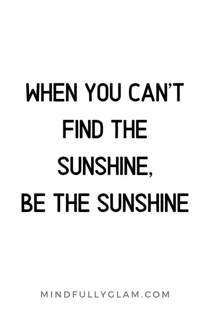 a quote that says, when you can't find the sunshine, be the sunshine