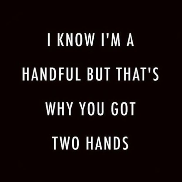 the words i know i'm a handful but that's why you got two hands